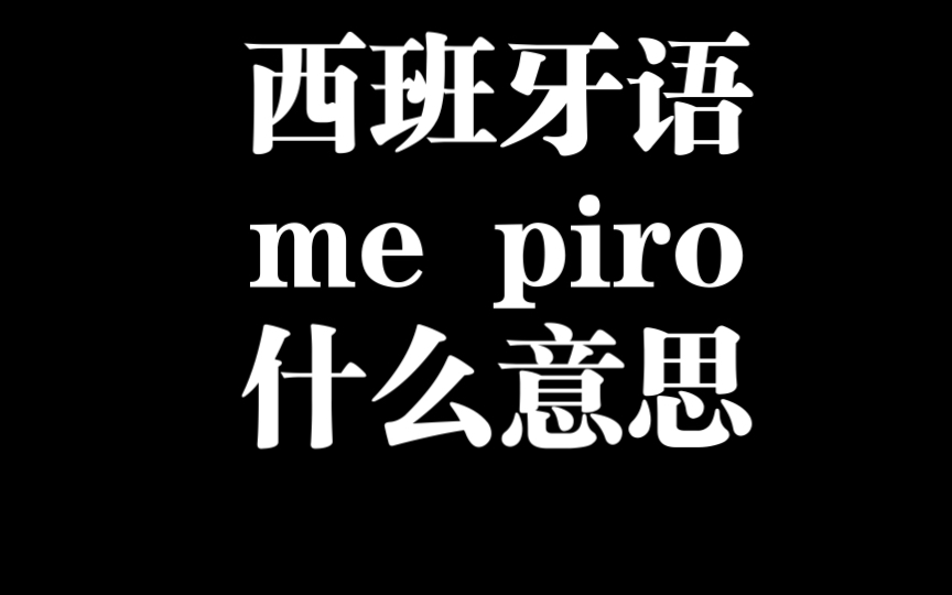 西班牙语口语me piro什么意思哔哩哔哩bilibili