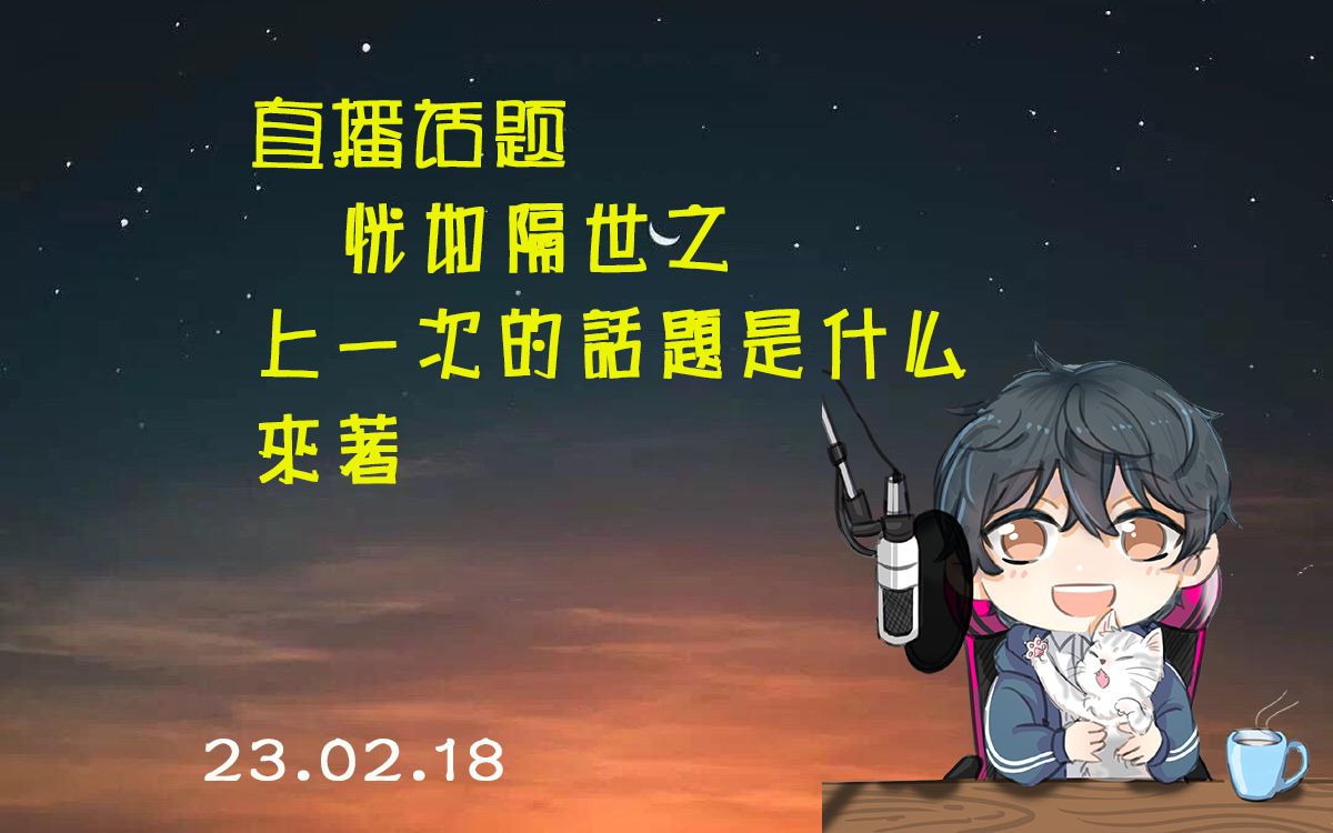 【伏羲殇】23.02.18 toto直播《恍如隔世之上一次的话题是什么来着》