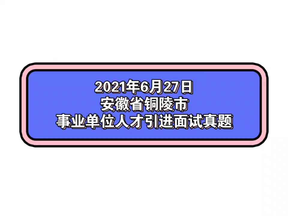 2021年6月27日安徽省铜陵市事业单位人才引进面试真题哔哩哔哩bilibili