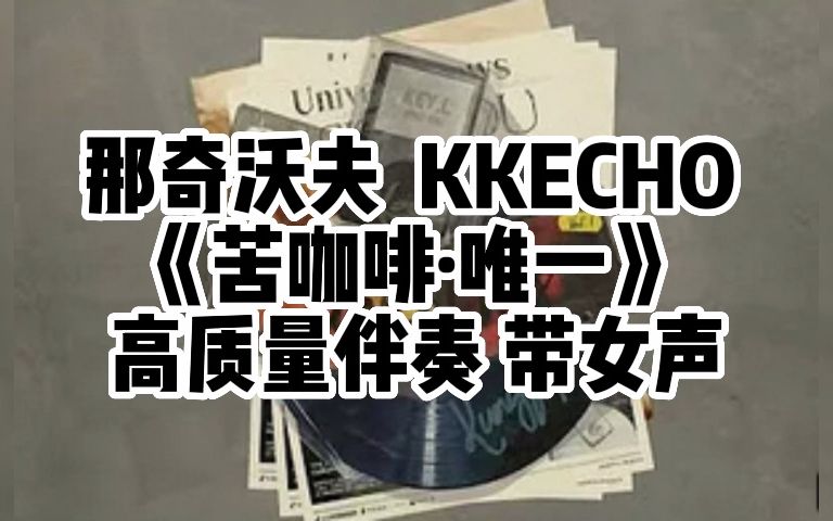 [图]那奇沃夫 KKECHO《苦咖啡·唯一》 高品质伴奏 带副歌