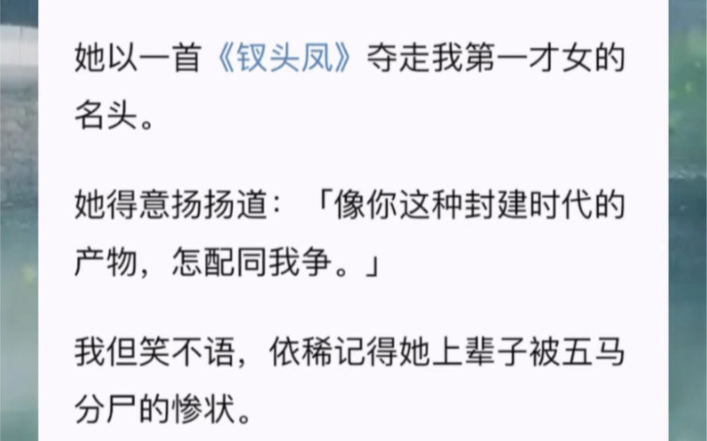 她以一首《钗头凤》夺走我第一才女的名头.她得意扬扬道:「像你这种封建时代的产物,怎配同我争.」我但笑不语,依稀记得她上辈子被五马分尸的惨状...