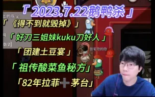 Download Video: 【刘小怂】2023.7.22鹅鸭杀/《得不到就毁掉》/好刀三姐妹酷酷刀好人/《深呼吸》，祖传酸菜鱼/团建土豆宴/82年拉菲➕茅台