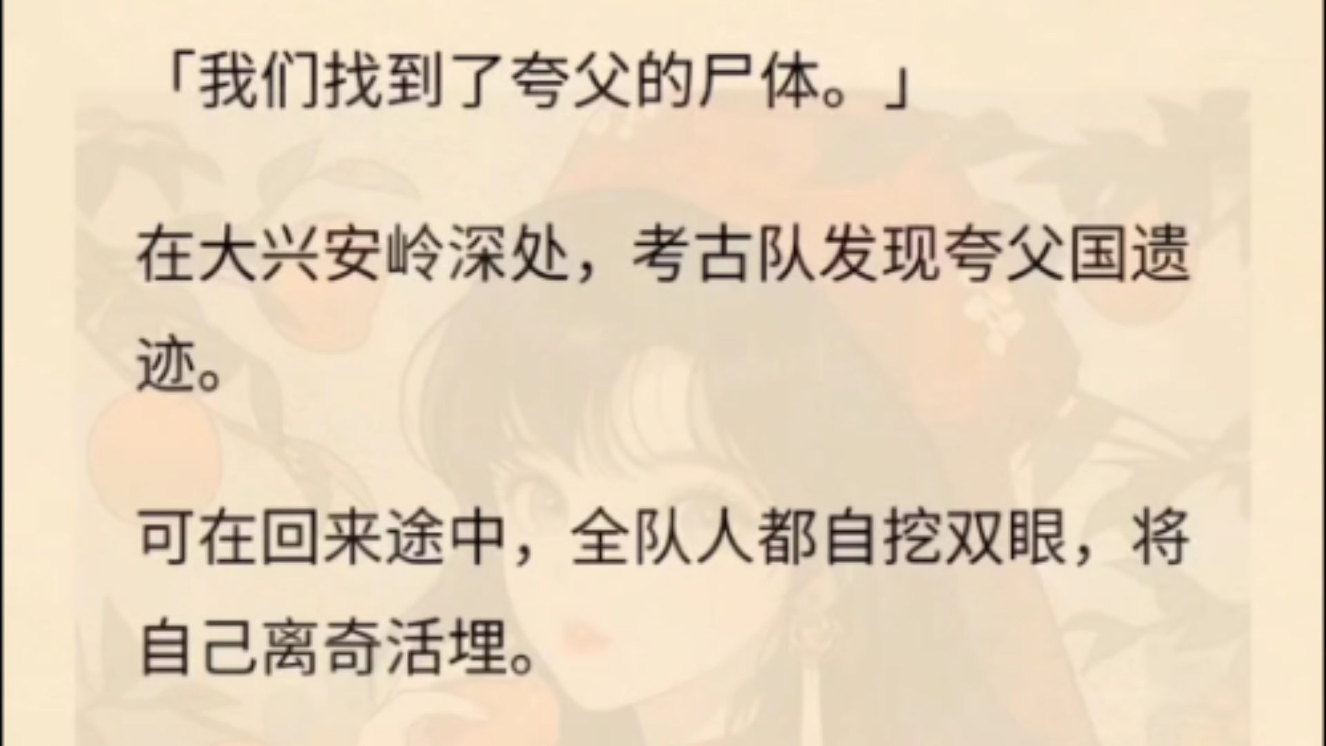 「我们找到了夸父的尸体.」在大兴安岭深处,考古队发现夸父国遗迹.可在回来途中,全队人都自挖双眼,将自己离奇活埋.只留下最后的信息:「不要直...