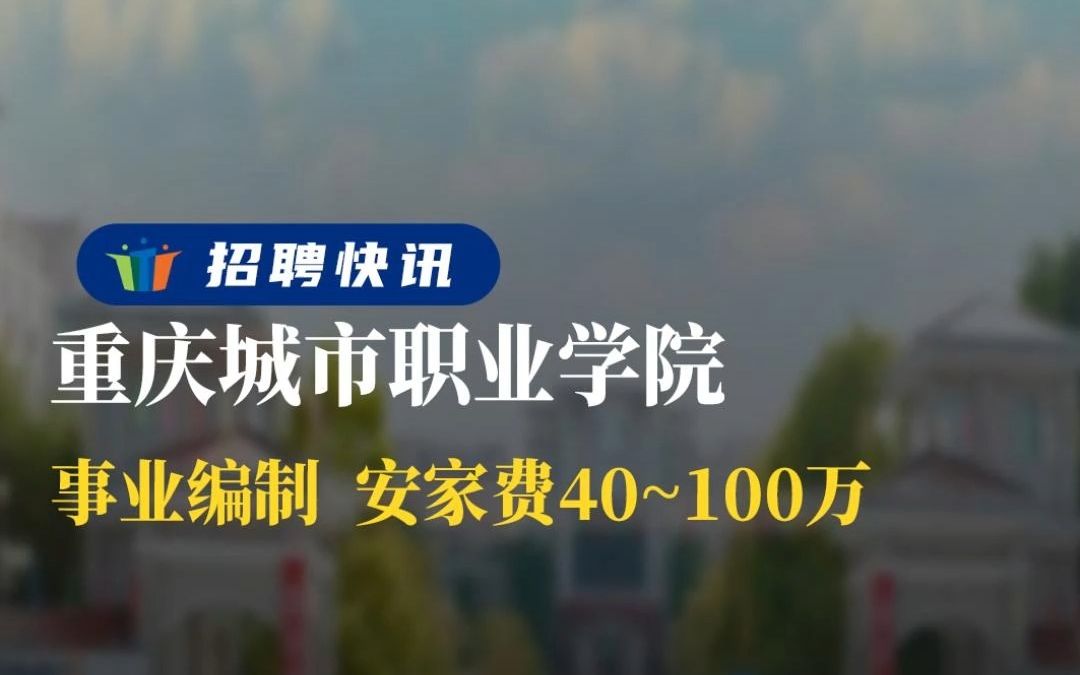 事业编制 安家费40~100万丨重庆城市职业学院丨招聘资讯丨高校人才网哔哩哔哩bilibili