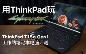 【B站最速】笔电评测｜ThinkPad T15g Gen1｜可以爽快游玩赛博朋克2077的工作站笔记本电脑