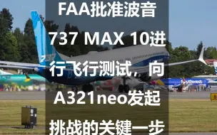 Download Video: FAA批准波音737 MAX 10进行飞行测试，向A321neo发起挑战的关键