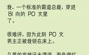 Скачать видео: 【完结文】我，一个标准的霸道总裁，穿进Bl向的PO文里了。很难评，因为此刻PO文男主正被我锁在床上。乌黑的发被汗水濡湿，面色潮红...