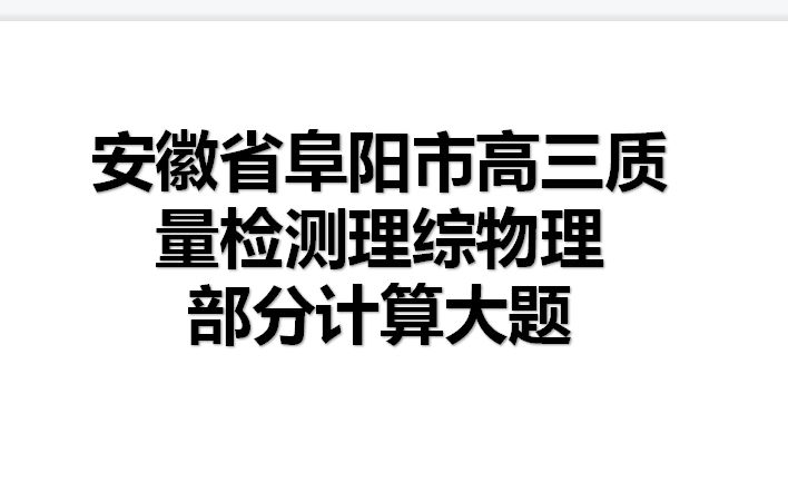 安徽省阜阳市高三质量检测理综物理部分计算大题哔哩哔哩bilibili