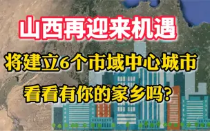 下载视频: 山西再迎来机遇，将建立6个市域中心城市，看看有你的家乡吗？