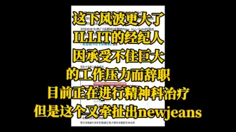 下载视频: 这下风波更大了！ILLIT的经纪人，因承受不住巨大的工作压力而辞职，目前正在进行精神科治疗！但是这个又牵扯出newjeans。