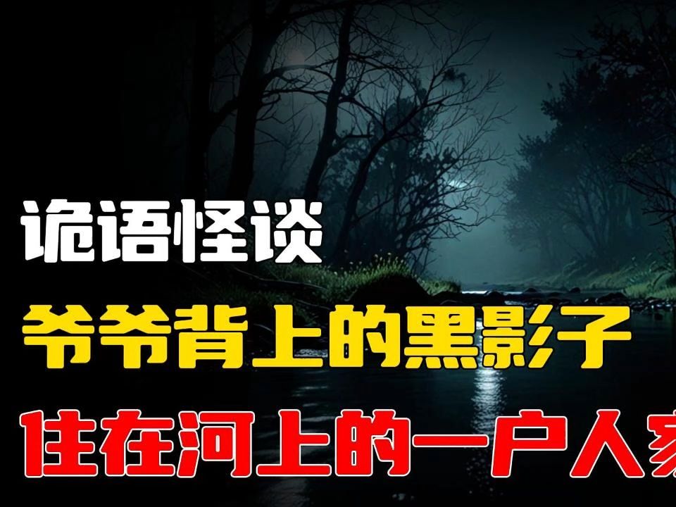 住在河上的一户人家丨爷爷背上的黑影子丨𐟌™深夜惊悚新故事𐟎‰胆小勿听哔哩哔哩bilibili