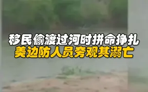 Download Video: 视频曝光！移民偷渡过河时拼命挣扎，美边防人员旁观其溺亡