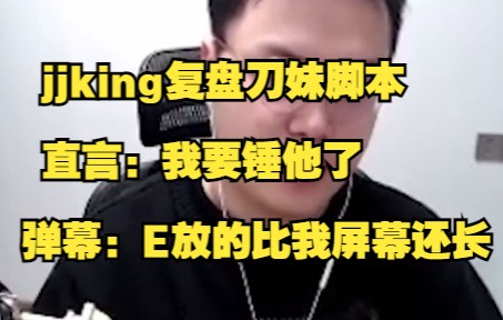 jjking复盘刀妹脚本,直言:我要锤他了,弹幕:E放的比我屏幕还长电子竞技热门视频