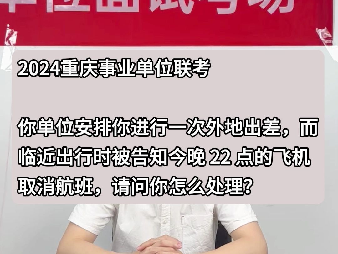 事业单位示范作答:你单位安排你进行一次外地出差,而临近出行时被告知今晚 22 点的 飞机取消航班,请问你怎么处理?哔哩哔哩bilibili