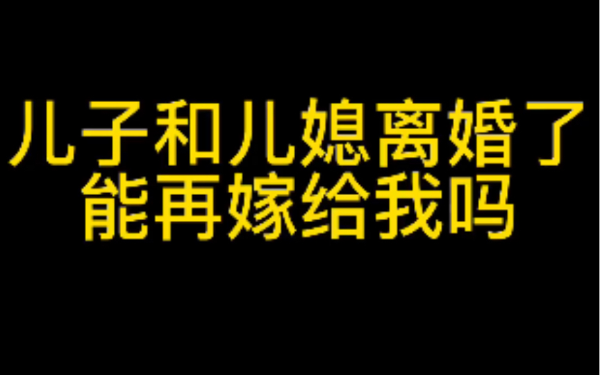 儿子和儿媳离婚了能再嫁给我吗?哔哩哔哩bilibili