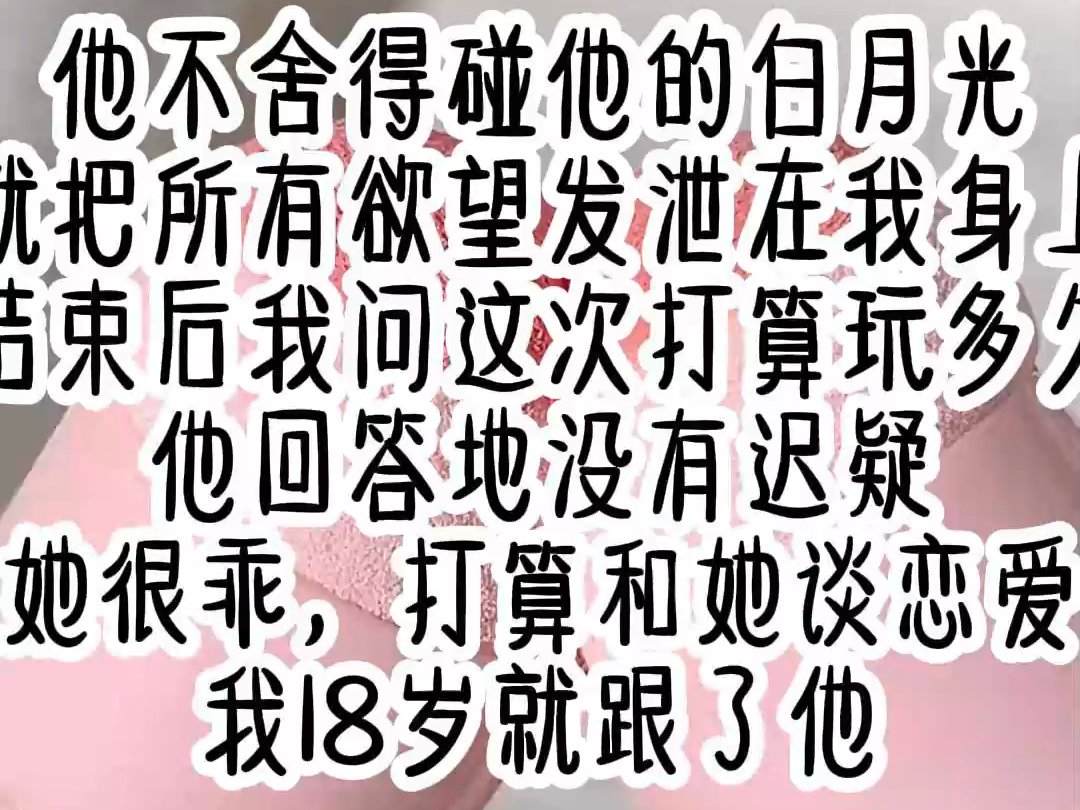 【全文免费】他不舍得碰他的白月光,就把所有欲望发泄在我身上,结束后我问他这次打算玩多久,他回答地没有迟疑,她很乖,打算和她谈恋爱哔哩哔哩...