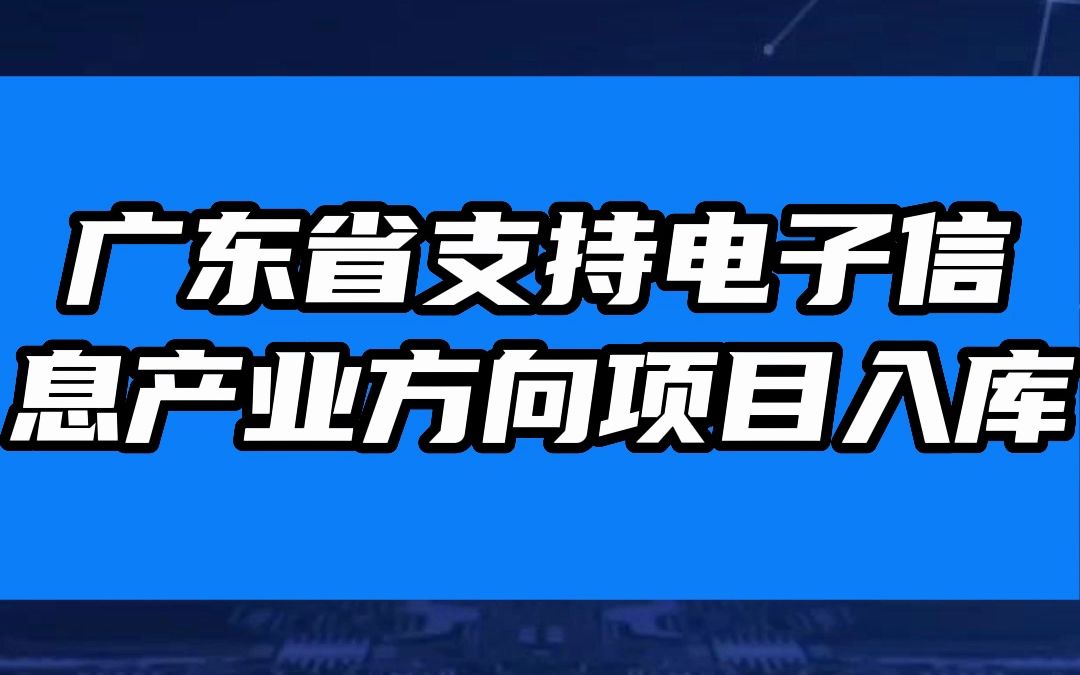 广东省支持电子信息产业方向项目入库已启动!哔哩哔哩bilibili