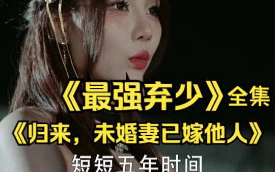 [图]《最强弃少》又名《归来，未婚妻已嫁他人》全集高清大结局一口气看完全集