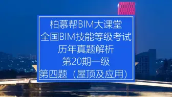 中国图学学会全国BIM技能等级考试第20期一级第四题（屋顶及应用）真题视频教程_柏慕联创