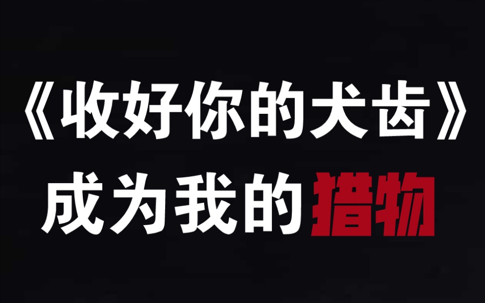 【双向捕获】《收好你的犬齿》成为我的猎物,小心别被发现哔哩哔哩bilibili