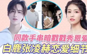 Download Video: 罗云熙已经出局？！同款手串暗戳戳秀恩爱，白鹿、张凌赫恋爱有多好磕！合体录综艺，是不是真情侣，看他们的互动方式就知道！