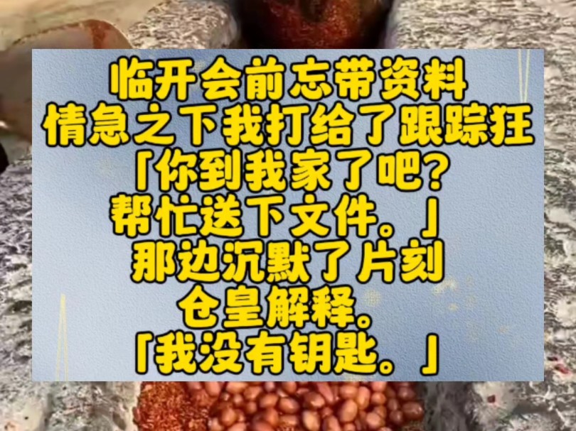 临开会前忘带资料,情急之下我打给了跟踪狂.「你到我家了吧?帮忙送下文件.」那边沉默了片刻,仓皇解释.「我没有钥匙.」我被气笑:「你配了十几...