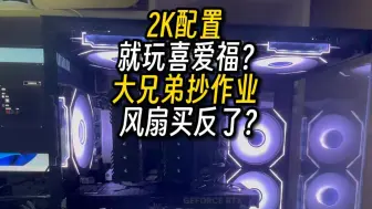 下载视频: 2K配置就玩喜爱福？大兄弟抄作业风扇买反了？