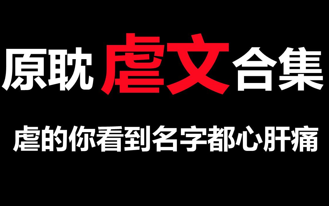 高虐小说合集,这几本原耽虐文全部看过的姐妹,我甘拜下风!哔哩哔哩bilibili