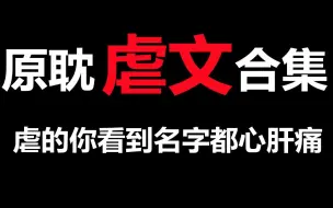 Download Video: 高虐小说合集，这几本原耽虐文全部看过的姐妹，我甘拜下风！