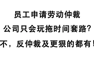 Download Video: 劳动仲裁公司输定了，就只会拖时间？不，反仲裁和更狠的了解下！