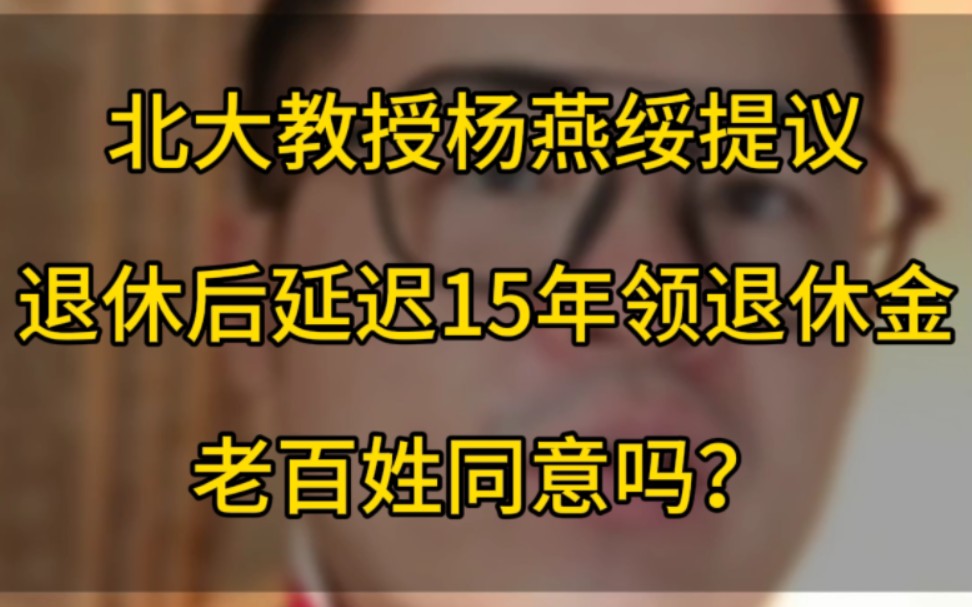 [图]北大教授杨燕绥提议，退休后延迟15年领取养老金，老百姓能同意吗？