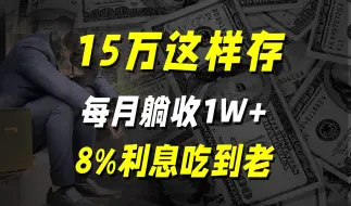 下载视频: 15万这样存，每月躺收1W+，8%利息吃到老