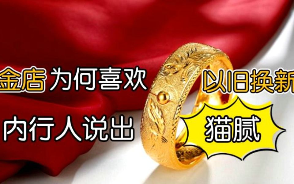 为什么金店喜欢顾客“以旧换新”？内行人说出其中“猫腻”