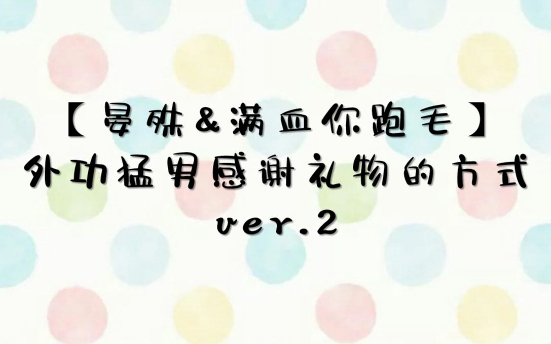 【晏殊&满血你跑毛】外功猛男感谢礼物的方式2