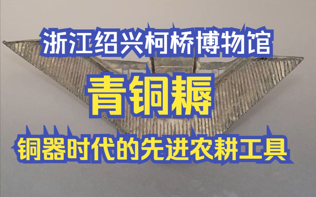 浙江绍兴柯桥博物馆探索之旅第5集——铜器时代的先进农耕工具:青铜耨哔哩哔哩bilibili