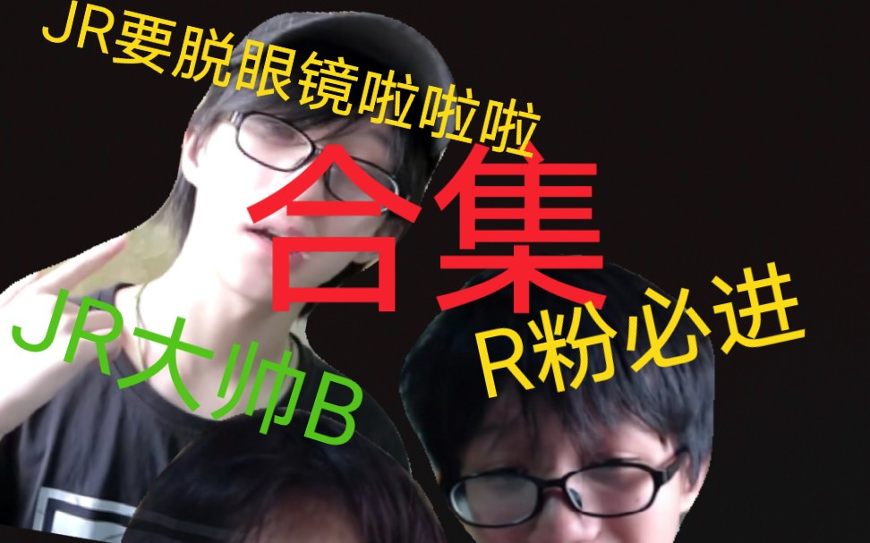 [JR大帅B]JR脱眼镜合集,R粉必进哔哩哔哩bilibili