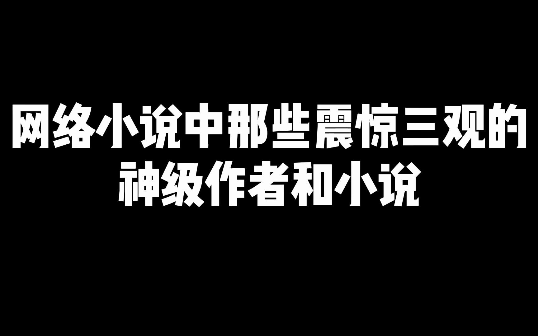 盘点网络小说中那些惊掉你下巴的神级作者和小说哔哩哔哩bilibili