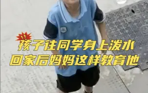 Download Video: 男孩在学校往同学身上泼水，妈妈知道后用感同身受方式教育他，网友：给妈妈点赞