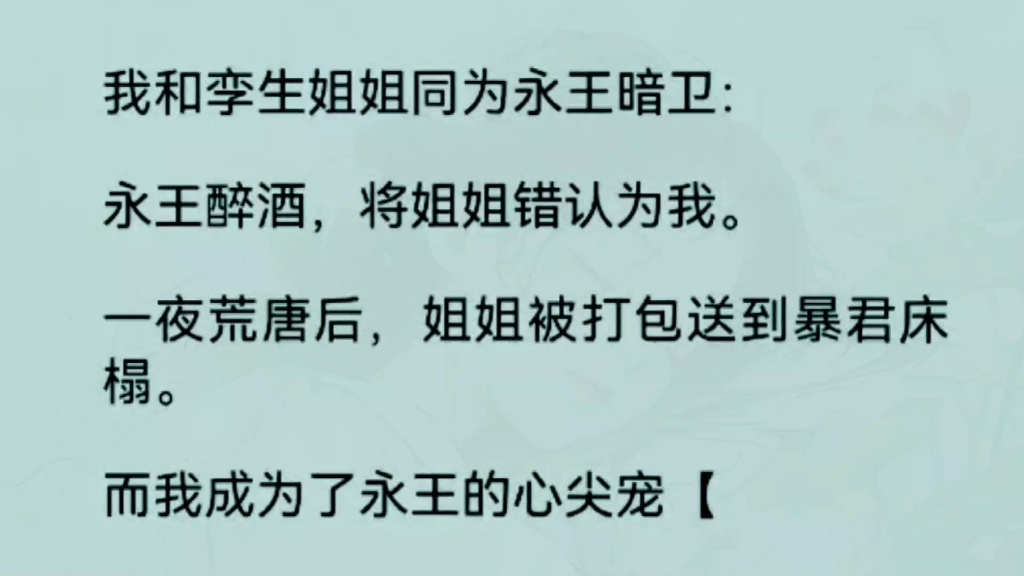 [图]《全文完整版》我和孪生姐姐同为永王暗卫：永王醉酒，将姐姐错认为我。一夜荒唐后，姐姐被打包送到暴君床榻。而我成为了永王的心尖宠……