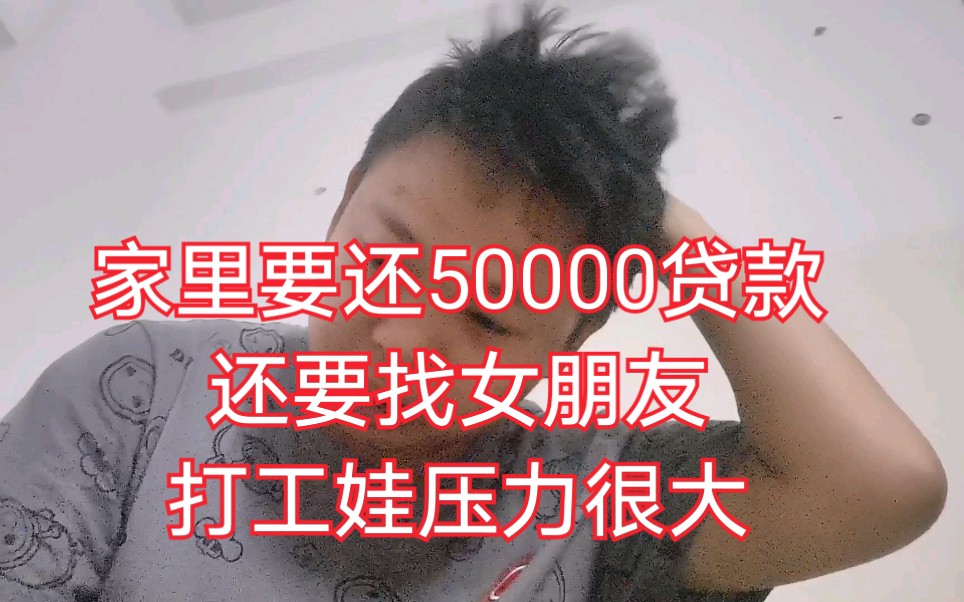 家里要还50000元贷款,还要赶快找个女朋友,打工娃压力很大哔哩哔哩bilibili