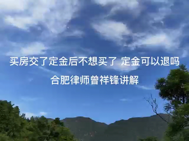 合肥律师事务所曾祥锋律师讲解:买房交了定金后不想买了,定金能退吗哔哩哔哩bilibili