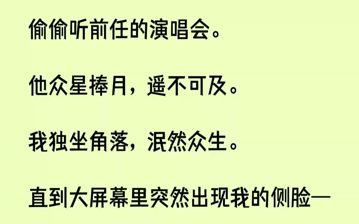 【完结文】偷偷听前任的演唱会.他众星捧月,遥不可及.我独坐角落,泯然众生.直到大屏幕里突然出现我的侧脸——镜头里,他不知所措地红...哔哩哔...