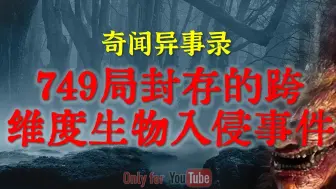 Download Video: 【灵异故事】早年间的知情人劲爆秘闻，749局封存的跨维度生物入侵事件 ｜鬼故事｜灵异诡谈｜恐怖故事｜解压故事｜网友讲述的灵异故事｜民间鬼故事｜灵异电台