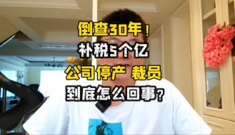 Tải video: 倒查30年！补税5个亿，公司停产、裁员，这还怎么玩？