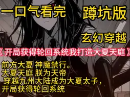 Download Video: 《 开局获得轮回系统我打造大夏天庭 》前方大夏神魔禁行。大夏天庭朕为天帝。穿越九州大陆成为大夏太子，开局获得轮回系统。自此夏凌天一路无敌，横推诸天万界。“你说你