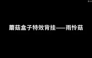 下载视频: 蘑菇盒子特效背挂——雨怜菇