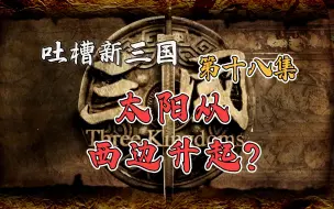 Download Video: B站吐槽新三国尊享版18集：太阳从西边升起?