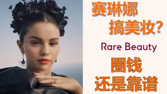 【可能全站最详细】rare beauty靠谱吗，和nyx，hourglass有什么关系，能否成为下一个fenty beauty