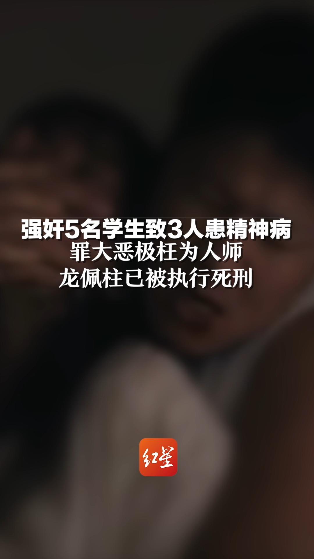 强奸5名学生致3人患精神病,罪大恶极枉为人师,龙佩柱已被执行死刑.