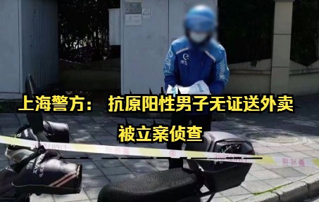 上海警方: 抗原阳性男子无证送外卖 被立案侦查哔哩哔哩bilibili